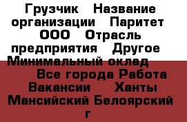 Грузчик › Название организации ­ Паритет, ООО › Отрасль предприятия ­ Другое › Минимальный оклад ­ 21 000 - Все города Работа » Вакансии   . Ханты-Мансийский,Белоярский г.